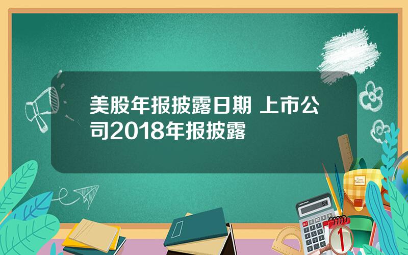 美股年报披露日期 上市公司2018年报披露